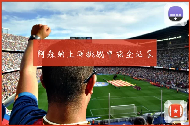 阿森纳上海挑战申花全记录
