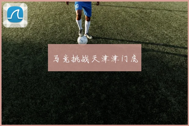 马竞挑战天津津门虎