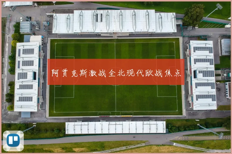 阿贾克斯激战全北现代欧战焦点