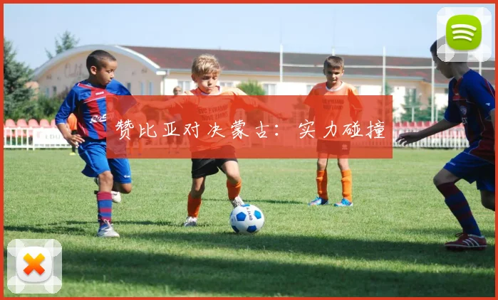 赞比亚对决蒙古：实力碰撞