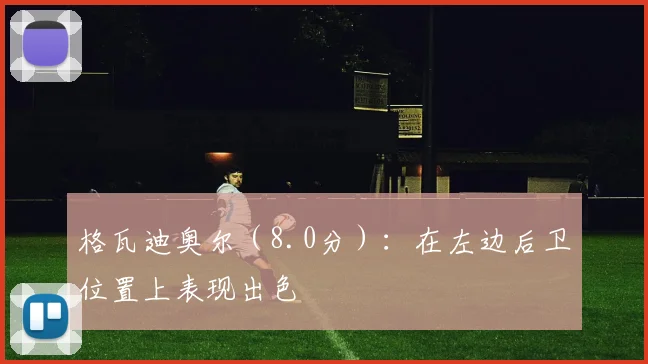 格瓦迪奥尔（8.0分）：在左边后卫位置上表现出色