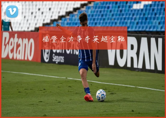 福登全力争夺英超金靴