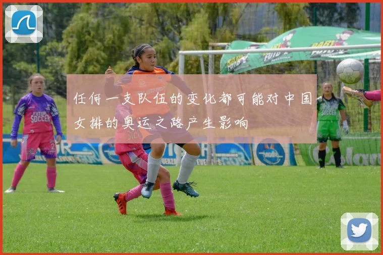 任何一支队伍的变化都可能对中国女排的奥运之路产生影响