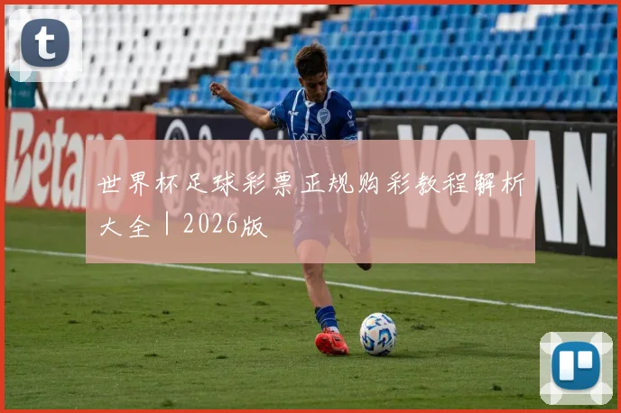世界杯足球彩票正规购彩教程解析大全｜2026版