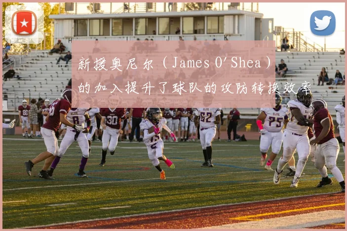 新援奥尼尔（James O'Shea）的加入提升了球队的攻防转换效率