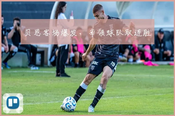 贝恩客场爆发，率领球队取连胜