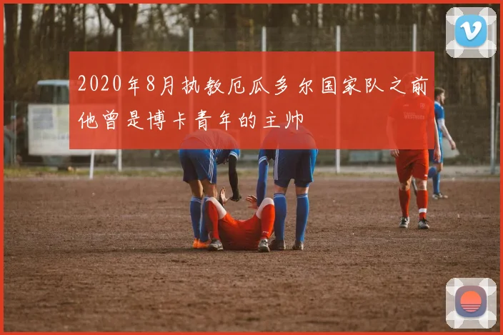 2020年8月执教厄瓜多尔国家队之前他曾是博卡青年的主帅