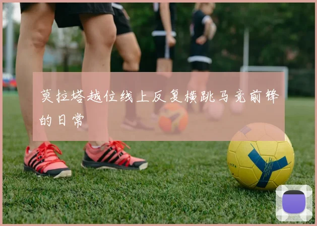 莫拉塔越位线上反复横跳马竞前锋的日常