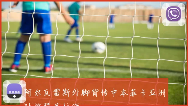 阿尔瓦雷斯外脚背传中本菲卡亚洲劲旅强度拉满