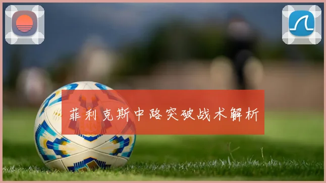 菲利克斯中路突破战术解析