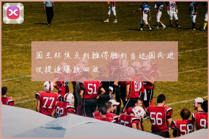 国王杯焦点利雅得胜利吉达国民进攻提速爆款回放