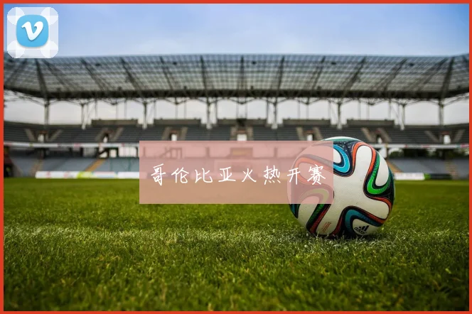 哥伦比亚火热开赛