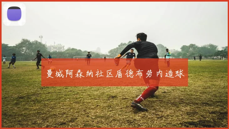 曼城阿森纳社区盾德布劳内造球