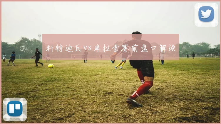 科特迪瓦vs库拉索赛前盘口解读