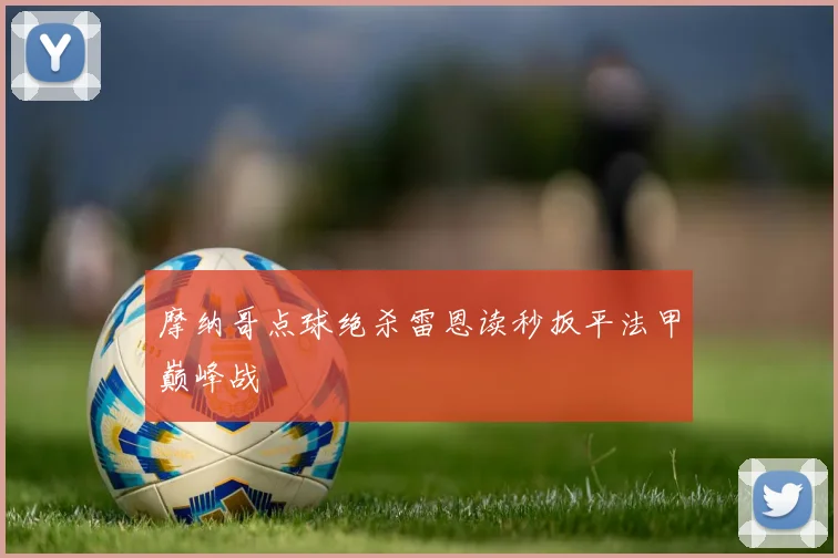摩纳哥点球绝杀雷恩读秒扳平法甲巅峰战