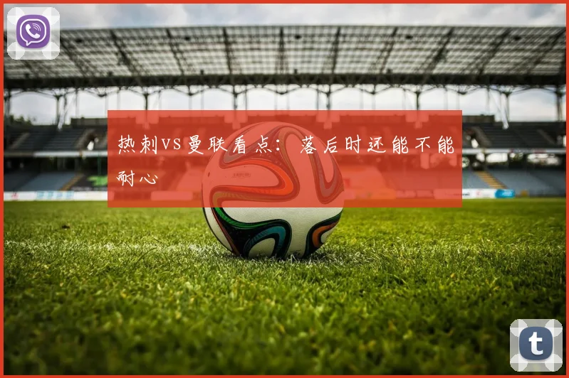 热刺vs曼联看点：落后时还能不能耐心