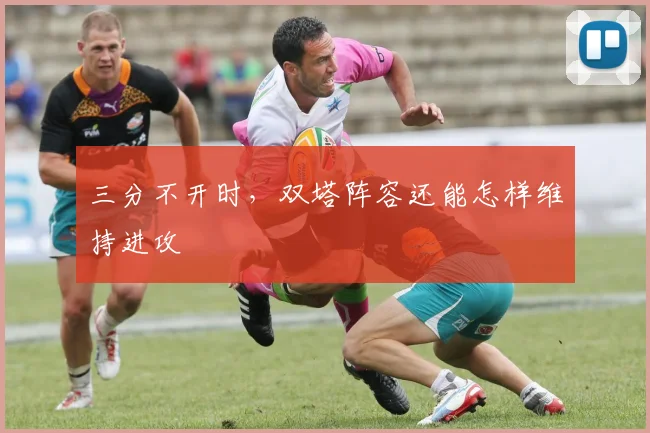 三分不开时，双塔阵容还能怎样维持进攻