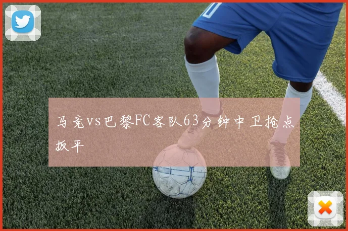 马竞vs巴黎FC客队63分钟中卫抢点扳平