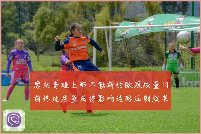 摩纳哥碰上那不勒斯的欧冠较量门前终结质量或将影响边路压制效果