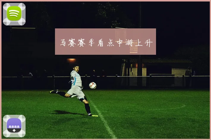 马赛赛季看点中游上升