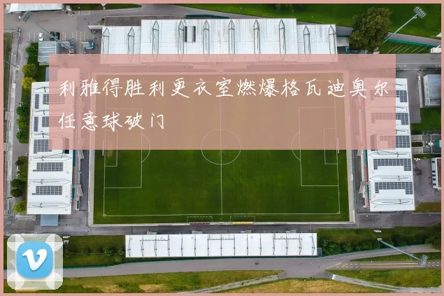 利雅得胜利更衣室燃爆格瓦迪奥尔任意球破门