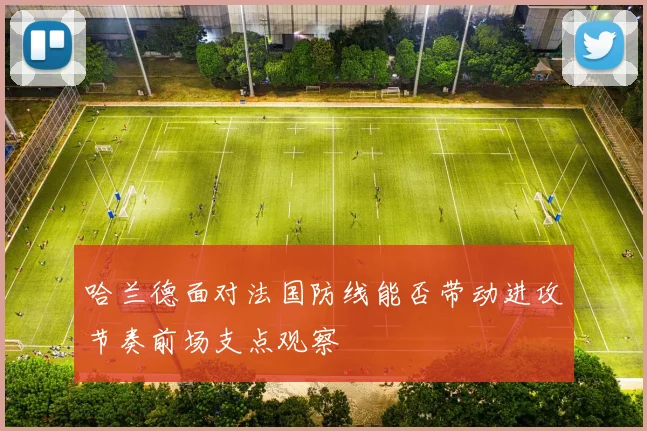 哈兰德面对法国防线能否带动进攻节奏前场支点观察