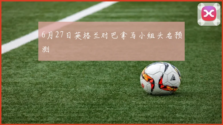 6月27日英格兰对巴拿马小组头名预测