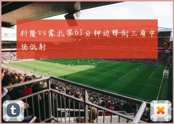 科隆vs蒙扎第61分钟边锋倒三角中场低射