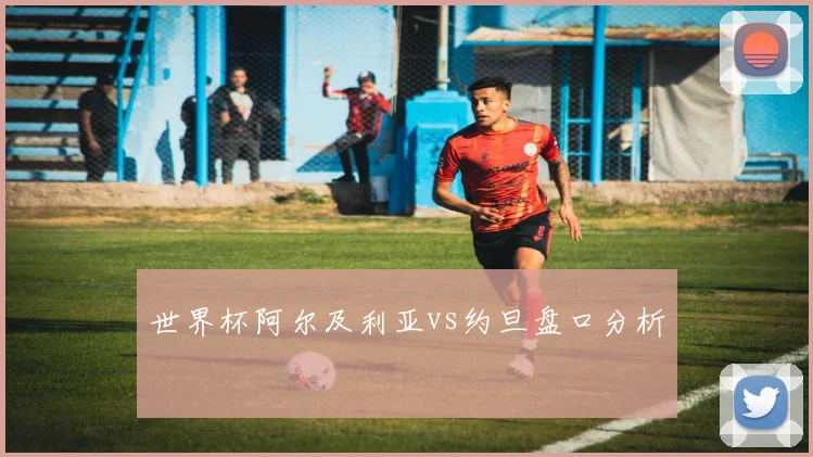 世界杯阿尔及利亚vs约旦盘口分析