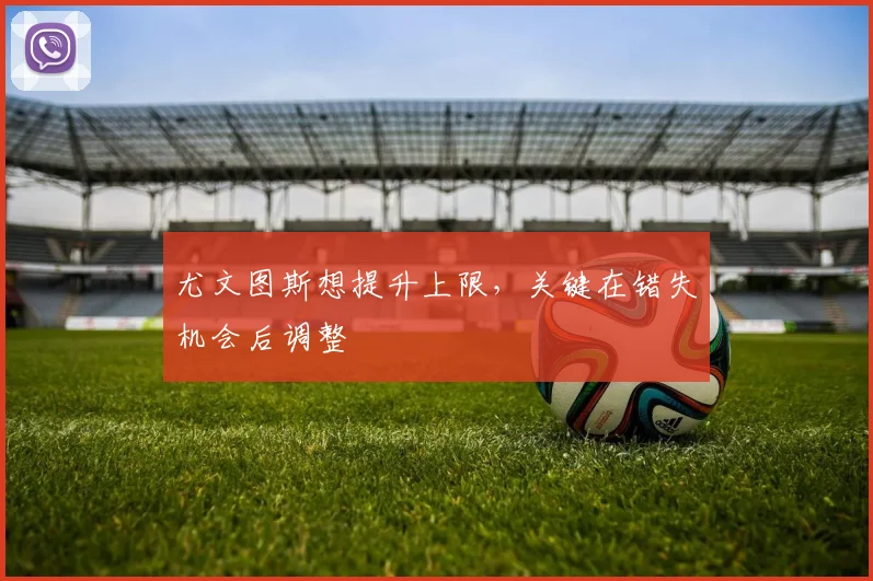 尤文图斯想提升上限，关键在错失机会后调整