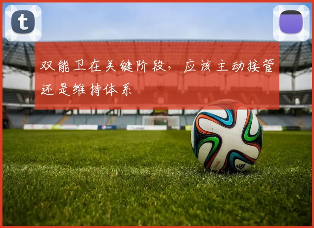 双能卫在关键阶段，应该主动接管还是维持体系