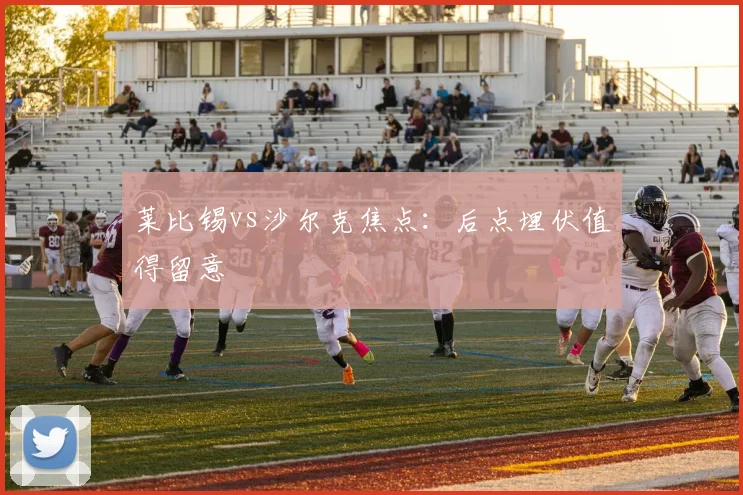 莱比锡vs沙尔克焦点：后点埋伏值得留意