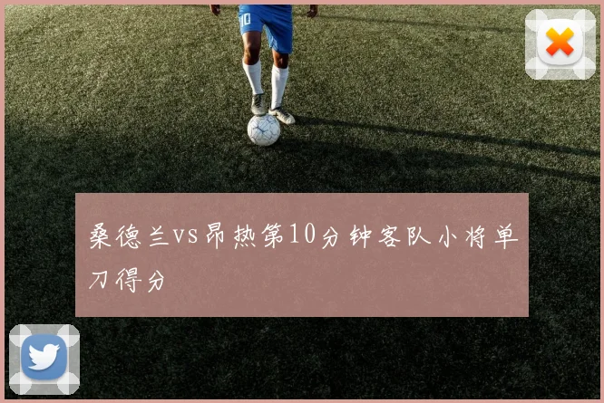 桑德兰vs昂热第10分钟客队小将单刀得分